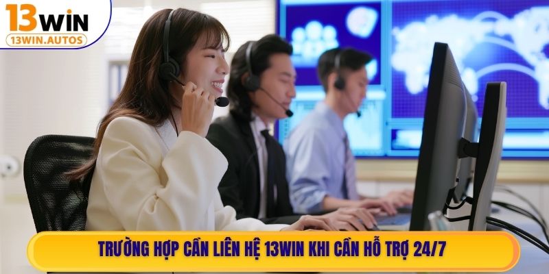Trường hợp cần liên hệ 13WIN khi cần hỗ trợ 24/7